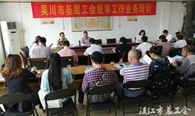 吴川市总工会召开基层工会经审工作业务培训会议