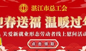 工会常伴，贴心送暖！湛江市总工会送你一份新春贺礼，新就业形态劳动者请查收！