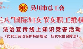 吴川市总工会“三八”国际妇女节女职工维权月法治宣传线上知识竞答活动来啦！与你相约一起来“云”学法