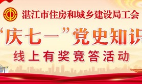 同心迎七一，迈步新征程！湛江市住房和城乡建设局工会 “庆七一”党史知识线上有奖竞答活动即将上线啦，速来参与！