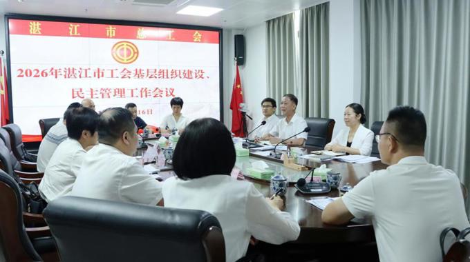 湛江市总工会召开2026年全市工会基层组织建设、民主管理工作会议
